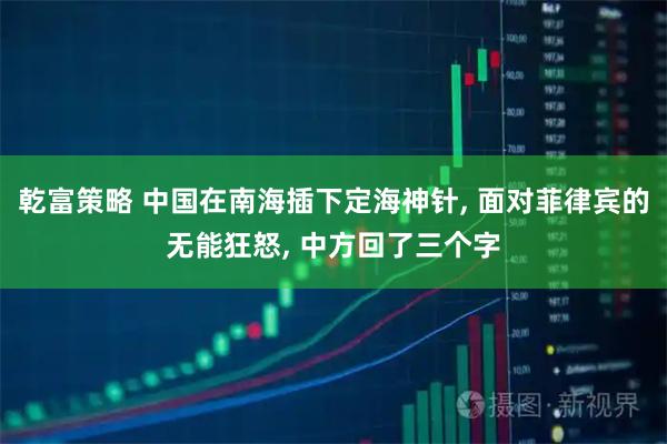 乾富策略 中国在南海插下定海神针, 面对菲律宾的无能狂怒, 中方回了三个字