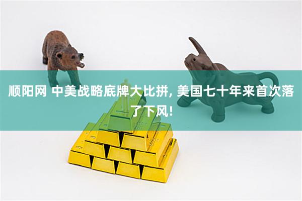 顺阳网 中美战略底牌大比拼, 美国七十年来首次落了下风!