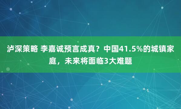 泸深策略 李嘉诚预言成真？中国41.5%的城镇家庭，未来将面临3大难题