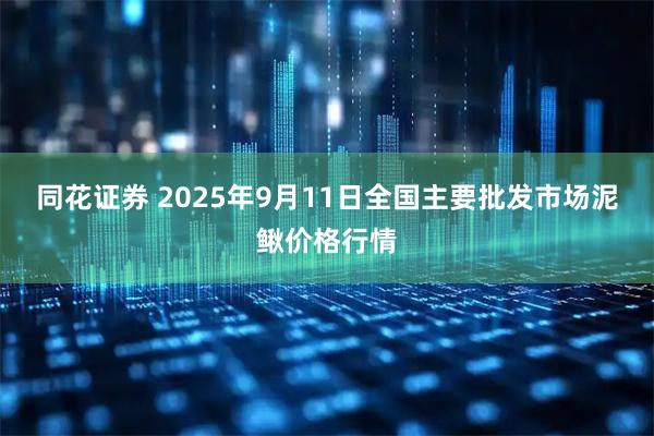 同花证券 2025年9月11日全国主要批发市场泥鳅价格行情