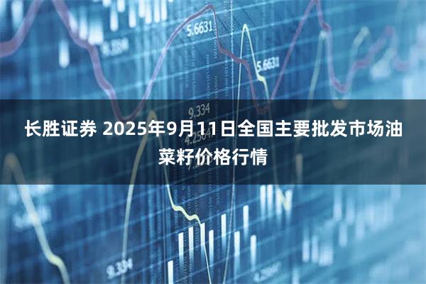 长胜证券 2025年9月11日全国主要批发市场油菜籽价格行情