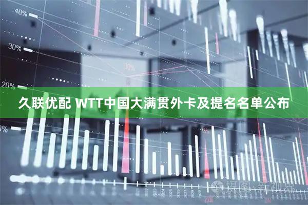 久联优配 WTT中国大满贯外卡及提名名单公布