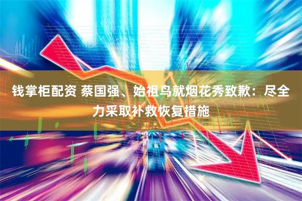 钱掌柜配资 蔡国强、始祖鸟就烟花秀致歉：尽全力采取补救恢复措施