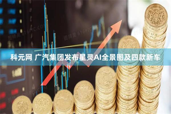 科元网 广汽集团发布星灵AI全景图及四款新车