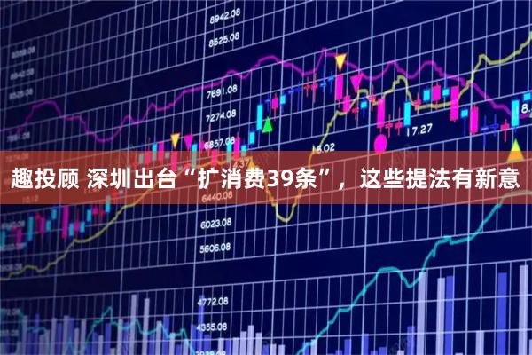 趣投顾 深圳出台“扩消费39条”，这些提法有新意