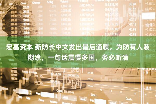 宏基资本 新防长中文发出最后通牒，为防有人装糊涂，一句话震慑多国，务必听清