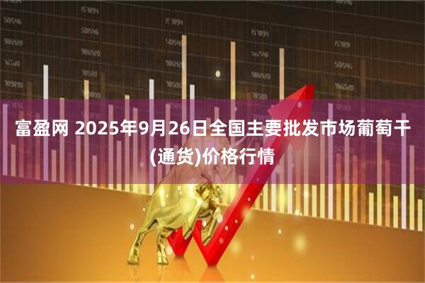 富盈网 2025年9月26日全国主要批发市场葡萄干(通货)价格行情