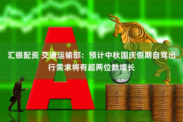 汇银配资 交通运输部：预计中秋国庆假期自驾出行需求将有超两位数增长