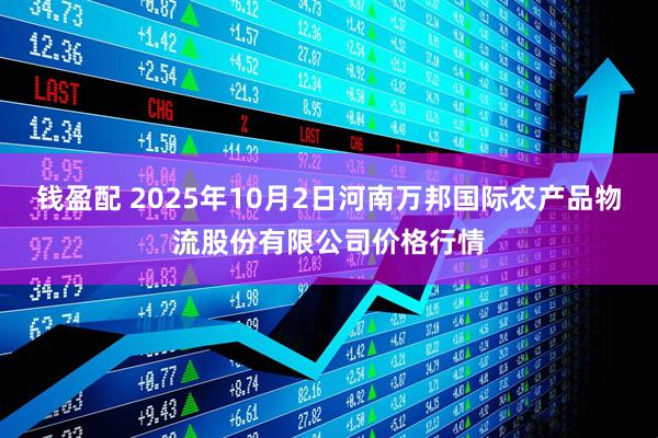 钱盈配 2025年10月2日河南万邦国际农产品物流股份有限公司价格行情