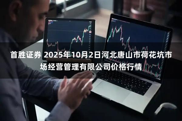 首胜证券 2025年10月2日河北唐山市荷花坑市场经营管理有限公司价格行情