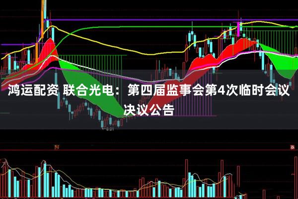 鸿运配资 联合光电：第四届监事会第4次临时会议决议公告