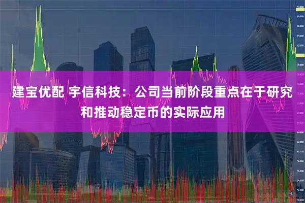 建宝优配 宇信科技：公司当前阶段重点在于研究和推动稳定币的实际应用