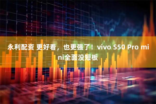 永利配资 更好看，也更强了！vivo S50 Pro mini全面没短板
