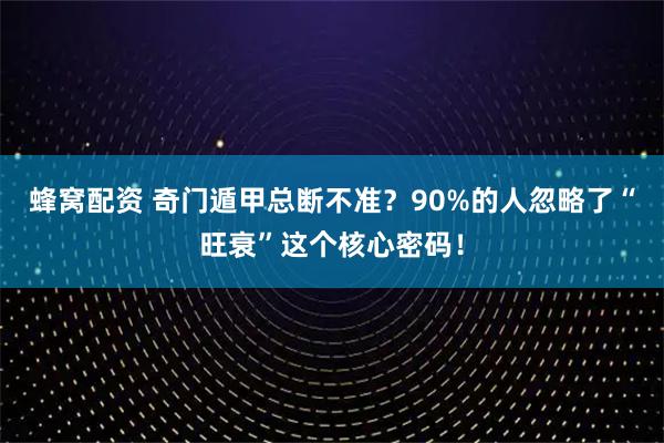 蜂窝配资 奇门遁甲总断不准？90%的人忽略了“旺衰”这个核心密码！