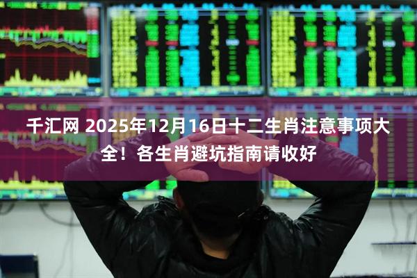 千汇网 2025年12月16日十二生肖注意事项大全！各生肖避坑指南请收好