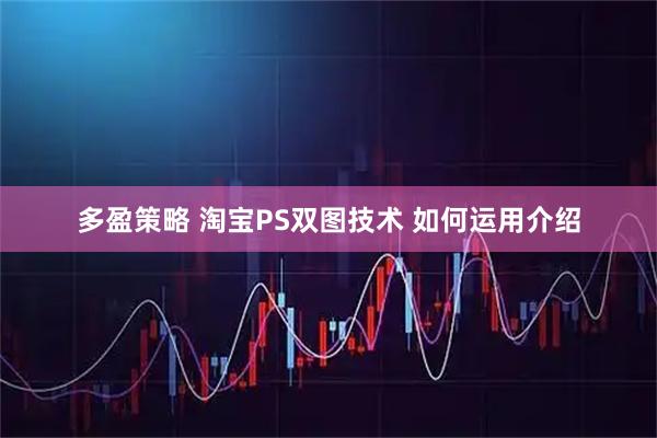 多盈策略 淘宝PS双图技术 如何运用介绍