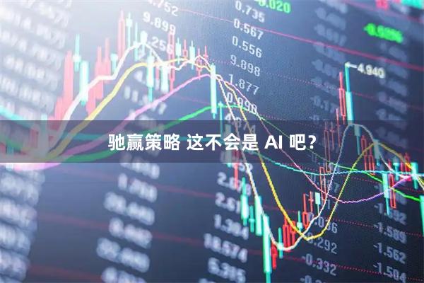 驰赢策略 这不会是 AI 吧？