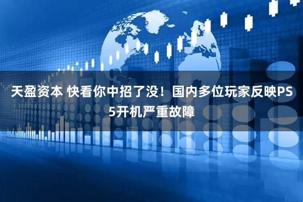 天盈资本 快看你中招了没！国内多位玩家反映PS5开机严重故障