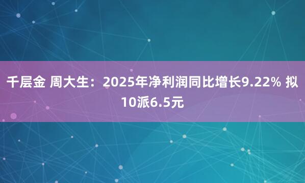 千层金 周大生：2025年净利润同比增长9.22% 拟10派6.5元