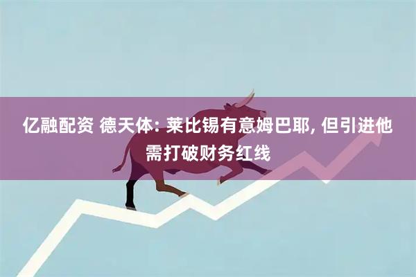 亿融配资 德天体: 莱比锡有意姆巴耶, 但引进他需打破财务红线